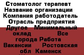 Стоматолог-терапевт › Название организации ­ Компания-работодатель › Отрасль предприятия ­ Другое › Минимальный оклад ­ 10 000 - Все города Работа » Вакансии   . Ростовская обл.,Каменск-Шахтинский г.